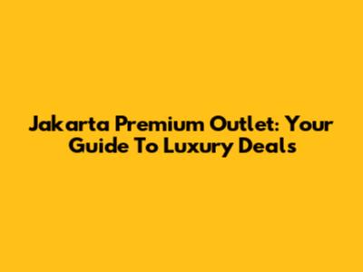 Jakarta Premium Outlet: Your Guide To Luxury Deals