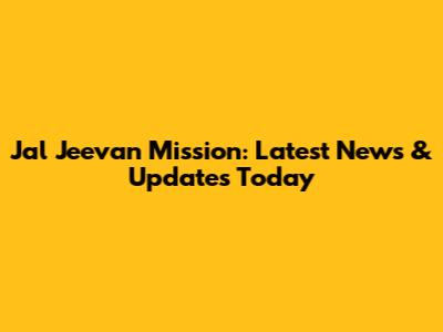 Jal Jeevan Mission: Latest News & Updates Today