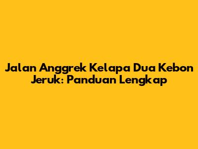 Jalan Anggrek Kelapa Dua Kebon Jeruk: Panduan Lengkap