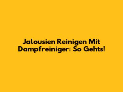 Jalousien Reinigen Mit Dampfreiniger: So Gehts!