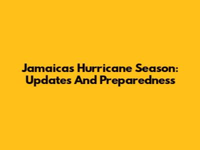 Jamaica's Hurricane Season: Updates And Preparedness