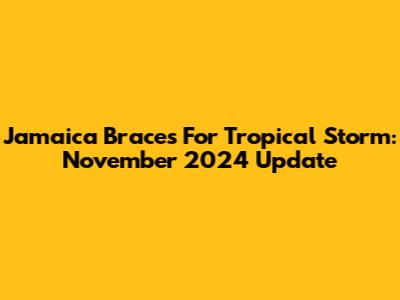 Jamaica Braces For Tropical Storm: November 2024 Update