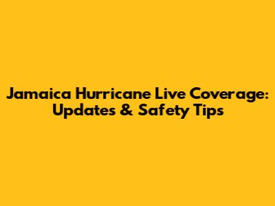 Jamaica Hurricane Live Coverage: Updates & Safety Tips