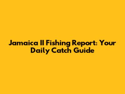 Jamaica II Fishing Report: Your Daily Catch Guide