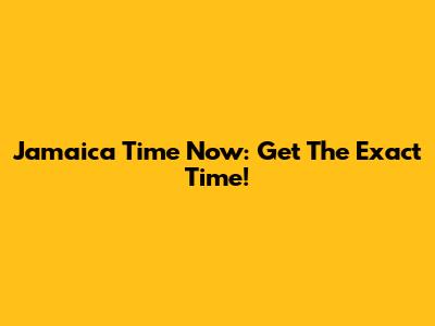 Jamaica Time Now: Get The Exact Time!