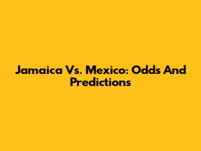 Jamaica Vs. Mexico: Odds And Predictions