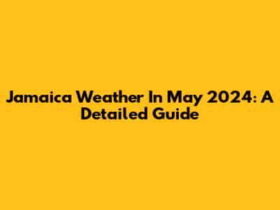 Jamaica Weather In May 2024: A Detailed Guide