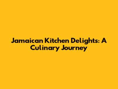 Jamaican Kitchen Delights: A Culinary Journey
