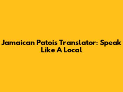 Jamaican Patois Translator: Speak Like A Local