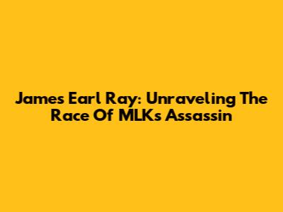 James Earl Ray: Unraveling The Race Of MLK's Assassin