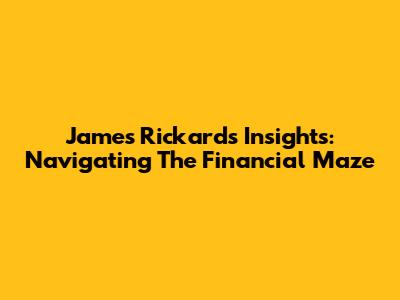 James Rickards' Insights: Navigating The Financial Maze