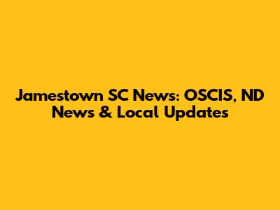 Jamestown SC News: OSCIS, ND News & Local Updates