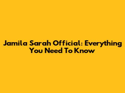 Jamila Sarah Official: Everything You Need To Know