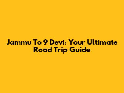 Jammu To 9 Devi: Your Ultimate Road Trip Guide