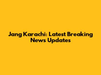 Jang Karachi: Latest Breaking News Updates