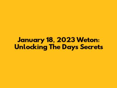 January 18, 2023 Weton: Unlocking The Day's Secrets