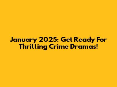 January 2025: Get Ready For Thrilling Crime Dramas!