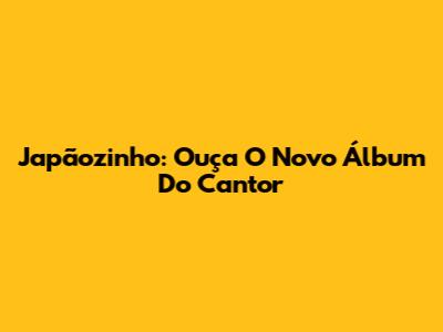 Japãozinho: Ouça O Novo Álbum Do Cantor