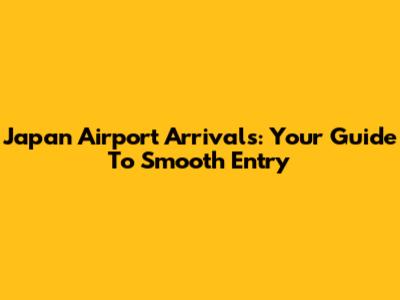 Japan Airport Arrivals: Your Guide To Smooth Entry