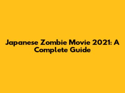 Japanese Zombie Movie 2021: A Complete Guide