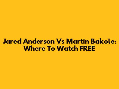Jared Anderson Vs Martin Bakole: Where To Watch FREE
