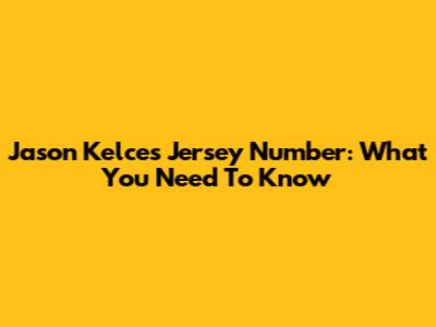 Jason Kelce's Jersey Number: What You Need To Know