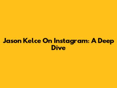 Jason Kelce On Instagram: A Deep Dive