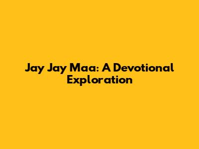 Jay Jay Maa: A Devotional Exploration