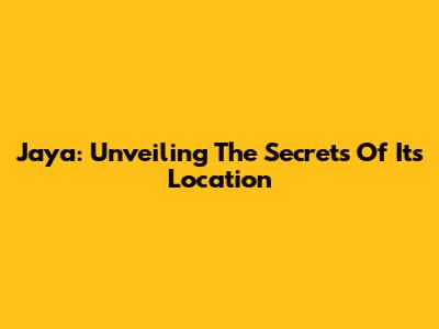 Jaya: Unveiling The Secrets Of Its Location