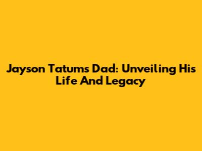 Jayson Tatum's Dad: Unveiling His Life And Legacy