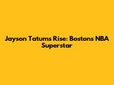 Jayson Tatum's Rise: Boston's NBA Superstar
