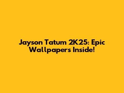 Jayson Tatum 2K25: Epic Wallpapers Inside!