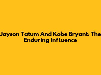 Jayson Tatum And Kobe Bryant: The Enduring Influence