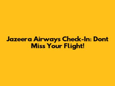 Jazeera Airways Check-In: Don't Miss Your Flight!