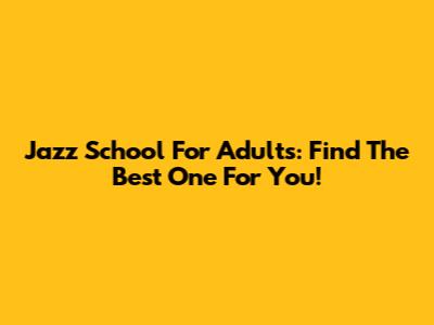 Jazz School For Adults: Find The Best One For You!