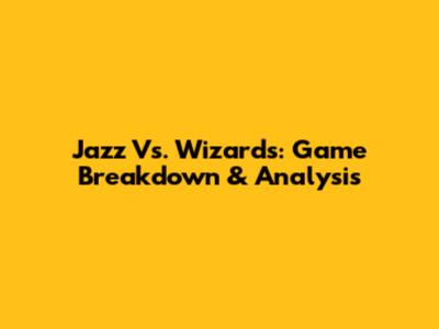 Jazz Vs. Wizards: Game Breakdown & Analysis