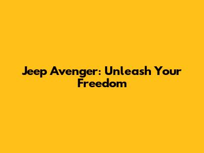 Jeep Avenger: Unleash Your Freedom