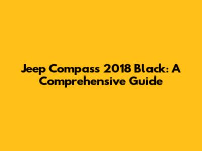 Jeep Compass 2018 Black: A Comprehensive Guide