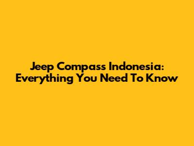 Jeep Compass Indonesia: Everything You Need To Know