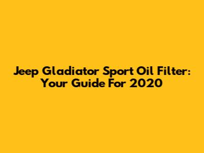 Jeep Gladiator Sport Oil Filter: Your Guide For 2020