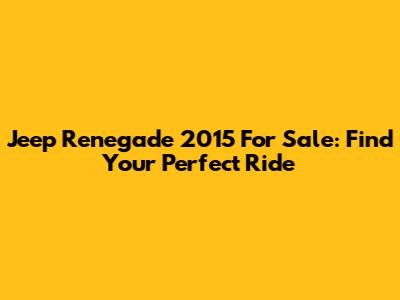 Jeep Renegade 2015 For Sale: Find Your Perfect Ride