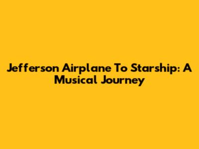 Jefferson Airplane To Starship: A Musical Journey