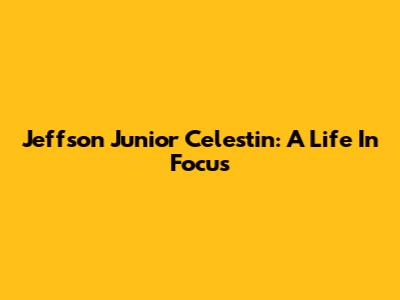 Jeffson Junior Celestin: A Life In Focus