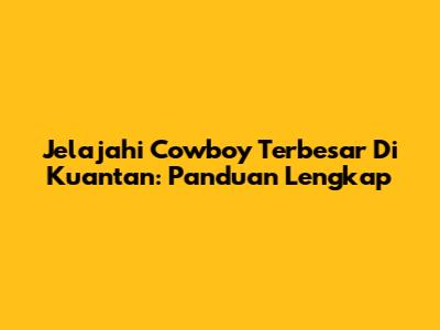 Jelajahi Cowboy Terbesar Di Kuantan: Panduan Lengkap