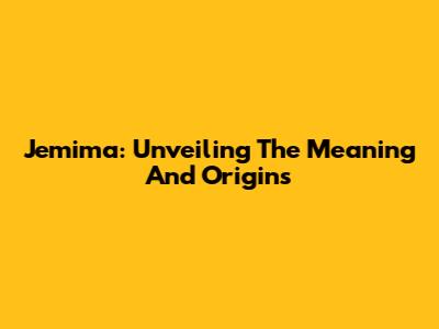 Jemima: Unveiling The Meaning And Origins