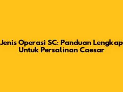 Jenis Operasi SC: Panduan Lengkap Untuk Persalinan Caesar