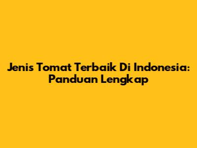 Jenis Tomat Terbaik Di Indonesia: Panduan Lengkap