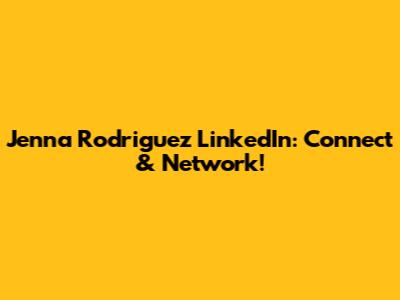 Jenna Rodriguez LinkedIn: Connect & Network!