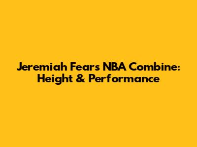 Jeremiah Fears' NBA Combine: Height & Performance