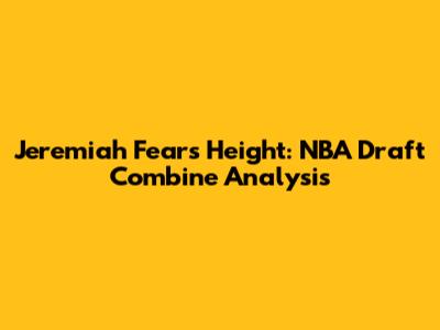 Jeremiah Fears Height: NBA Draft Combine Analysis